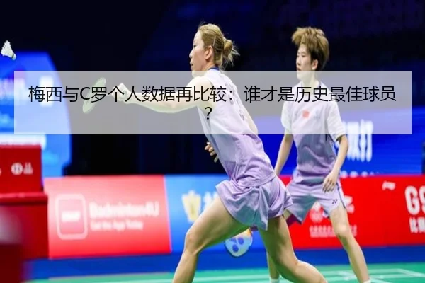 梅西与C罗个人数据再比较：谁才是历史最佳球员？