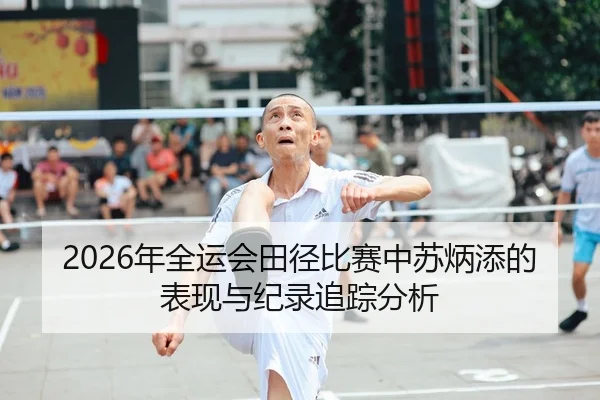 2026年全运会田径比赛中苏炳添的表现与纪录追踪分析