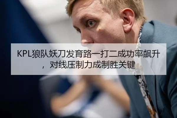 KPL狼队妖刀发育路一打二成功率飙升，对线压制力成制胜关键
