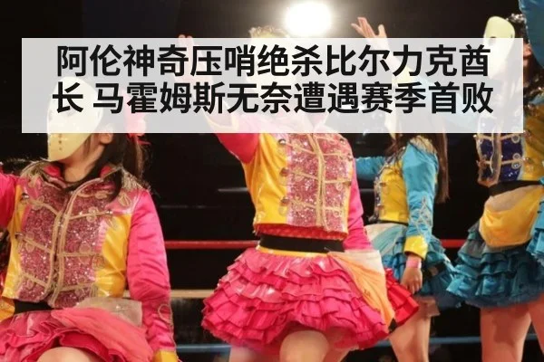 阿伦神奇压哨绝杀比尔力克酋长 马霍姆斯无奈遭遇赛季首败